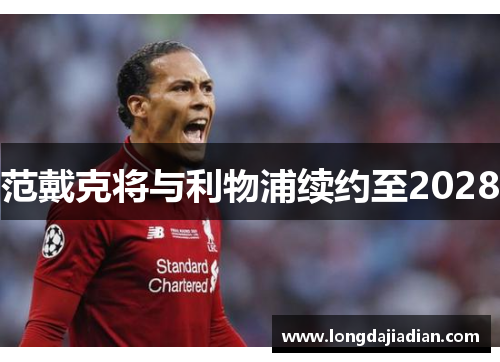 范戴克将与利物浦续约至2028
