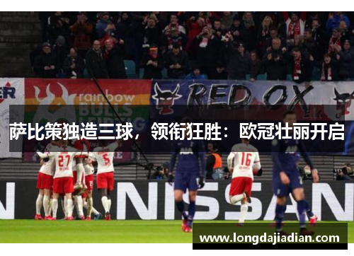 萨比策独造三球，领衔狂胜：欧冠壮丽开启