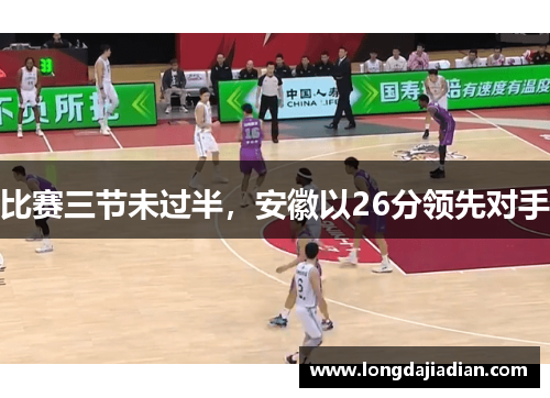 比赛三节未过半，安徽以26分领先对手